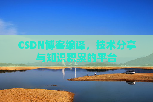 CSDN博客编译，技术分享与知识积累的平台